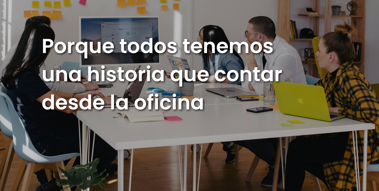 Porque todos tenemos una historia que contar desde la oficina