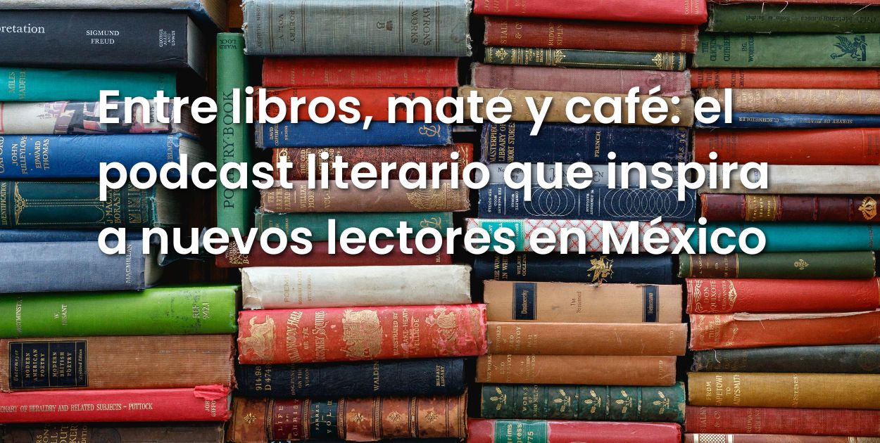 Entre libros, mate y café: el podcast literario que inspira a nuevos lectores en México